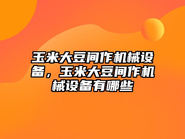 玉米大豆間作機(jī)械設(shè)備，玉米大豆間作機(jī)械設(shè)備有哪些