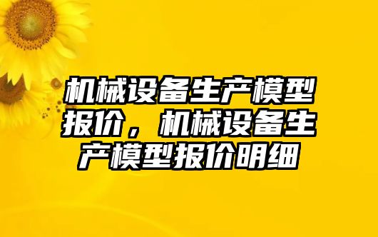 機械設備生產模型報價，機械設備生產模型報價明細