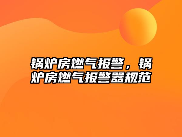 鍋爐房燃氣報警，鍋爐房燃氣報警器規范