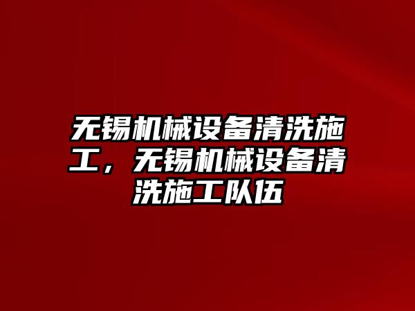 無錫機(jī)械設(shè)備清洗施工，無錫機(jī)械設(shè)備清洗施工隊伍