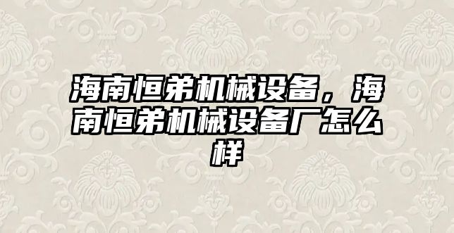 海南恒弟機械設備，海南恒弟機械設備廠怎么樣