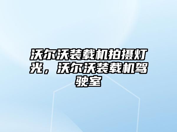 沃爾沃裝載機拍攝燈光，沃爾沃裝載機駕駛室