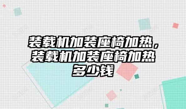 裝載機加裝座椅加熱，裝載機加裝座椅加熱多少錢