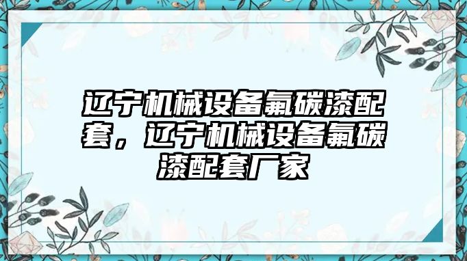 遼寧機械設(shè)備氟碳漆配套，遼寧機械設(shè)備氟碳漆配套廠家