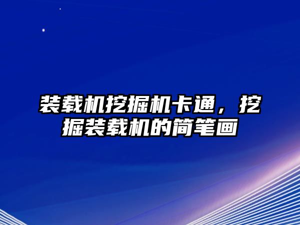 裝載機挖掘機卡通，挖掘裝載機的簡筆畫