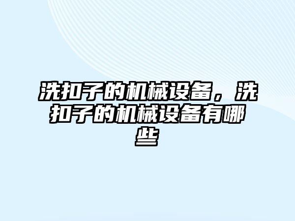 洗扣子的機械設備，洗扣子的機械設備有哪些