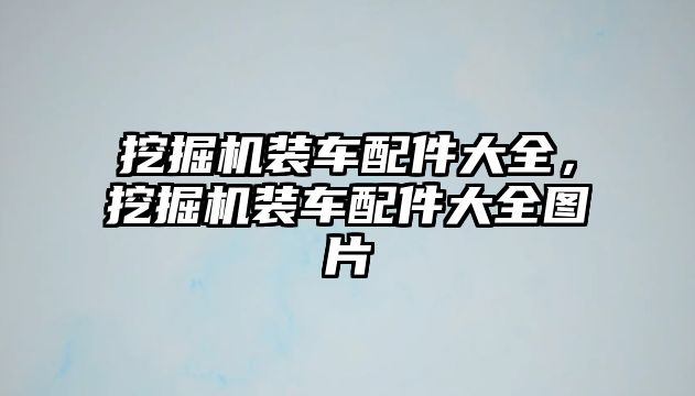 挖掘機裝車配件大全，挖掘機裝車配件大全圖片