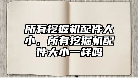 所有挖掘機配件大小，所有挖掘機配件大小一樣嗎