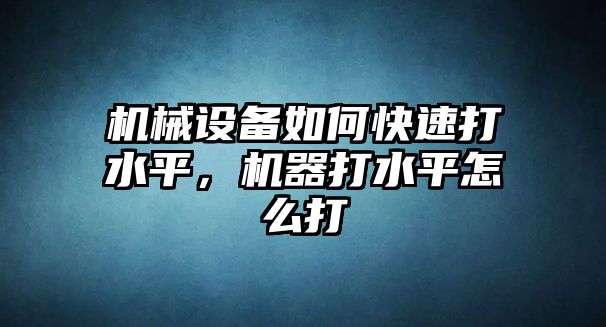 機(jī)械設(shè)備如何快速打水平，機(jī)器打水平怎么打