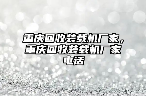 重慶回收裝載機(jī)廠家，重慶回收裝載機(jī)廠家電話