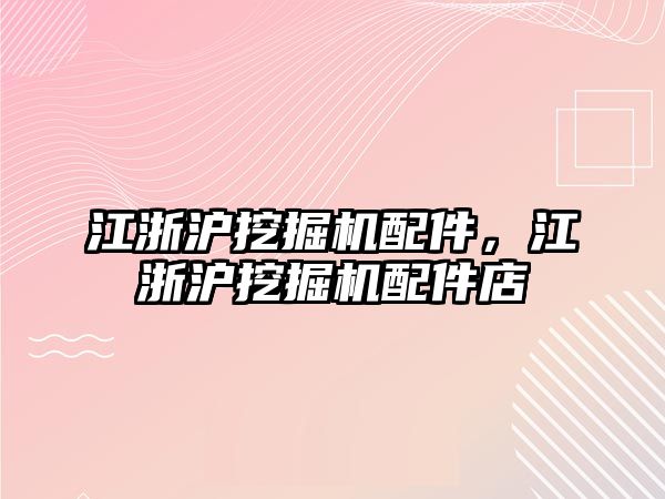 江浙滬挖掘機配件，江浙滬挖掘機配件店