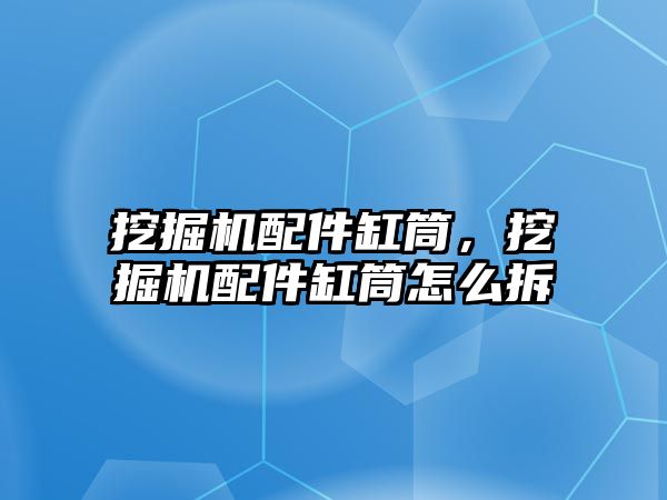 挖掘機配件缸筒，挖掘機配件缸筒怎么拆