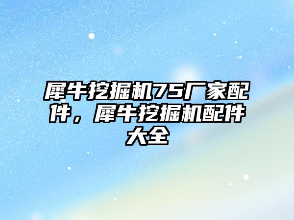 犀牛挖掘機75廠家配件，犀牛挖掘機配件大全