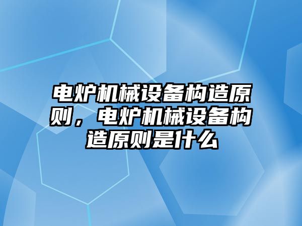 電爐機械設備構造原則，電爐機械設備構造原則是什么