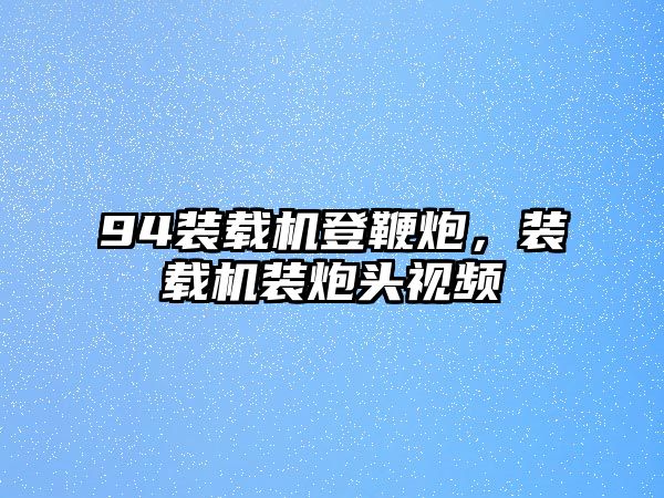 94裝載機登鞭炮，裝載機裝炮頭視頻