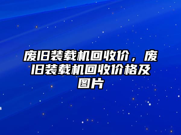 廢舊裝載機回收價，廢舊裝載機回收價格及圖片