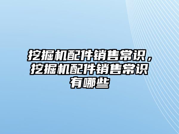 挖掘機配件銷售常識，挖掘機配件銷售常識有哪些