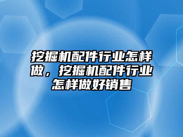 挖掘機配件行業(yè)怎樣做，挖掘機配件行業(yè)怎樣做好銷售