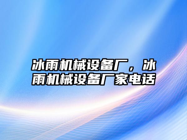 冰雨機械設備廠，冰雨機械設備廠家電話