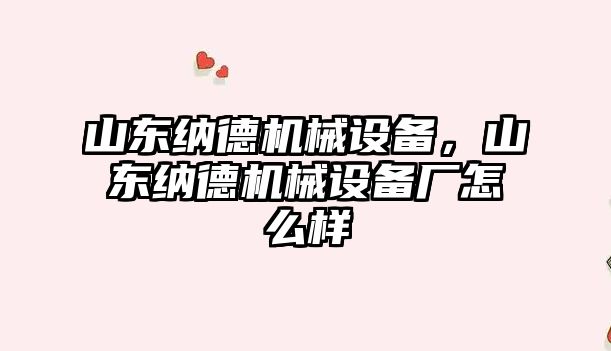 山東納德機械設(shè)備，山東納德機械設(shè)備廠怎么樣