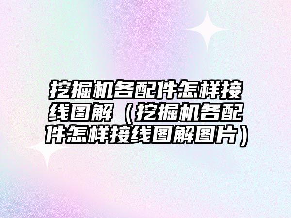 挖掘機各配件怎樣接線圖解（挖掘機各配件怎樣接線圖解圖片）