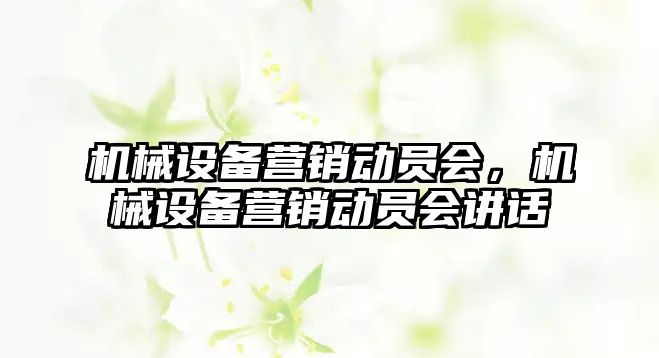 機械設(shè)備營銷動員會，機械設(shè)備營銷動員會講話