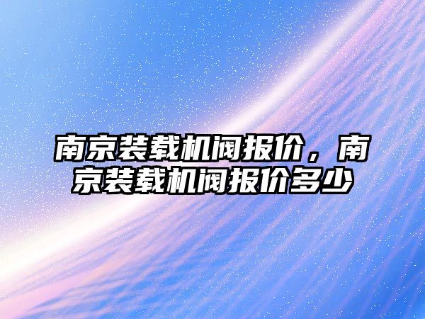 南京裝載機閥報價，南京裝載機閥報價多少