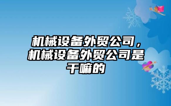 機械設備外貿公司，機械設備外貿公司是干嘛的