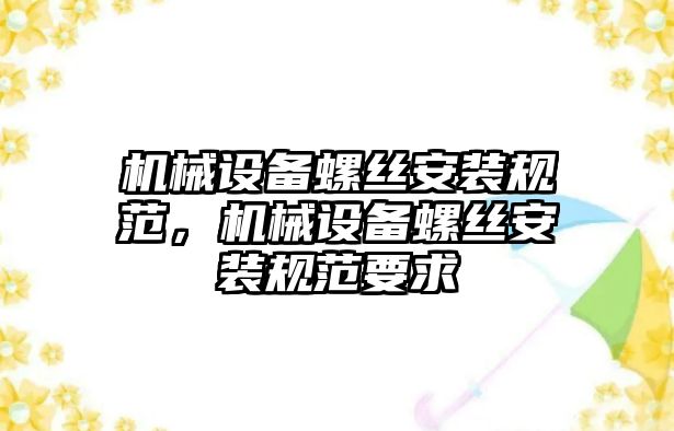 機械設備螺絲安裝規范，機械設備螺絲安裝規范要求