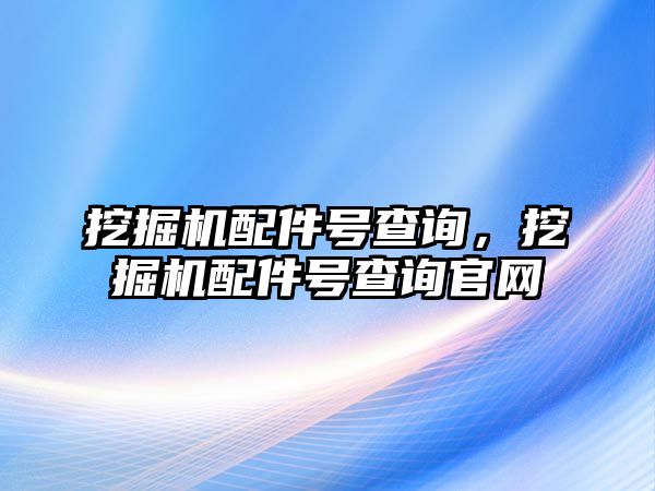 挖掘機配件號查詢，挖掘機配件號查詢官網