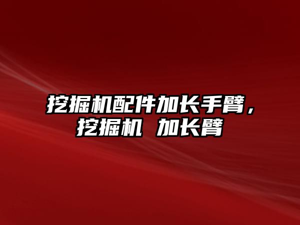 挖掘機配件加長手臂，挖掘機 加長臂