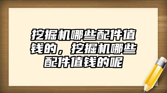 挖掘機哪些配件值錢的，挖掘機哪些配件值錢的呢