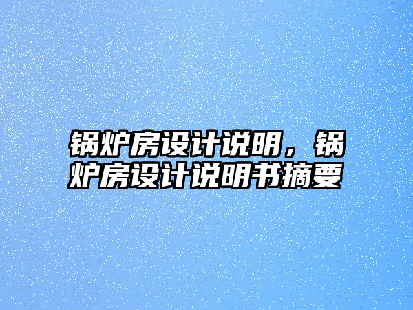 鍋爐房設計說明，鍋爐房設計說明書摘要