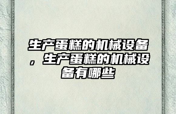 生產蛋糕的機械設備，生產蛋糕的機械設備有哪些