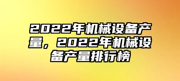 2022年機械設備產量，2022年機械設備產量排行榜