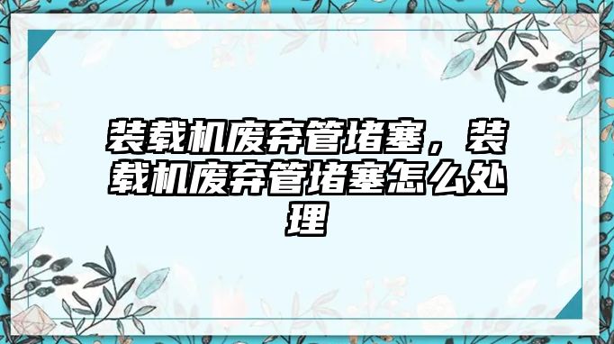 裝載機(jī)廢棄管堵塞，裝載機(jī)廢棄管堵塞怎么處理