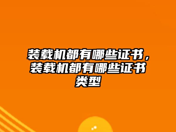 裝載機都有哪些證書，裝載機都有哪些證書類型