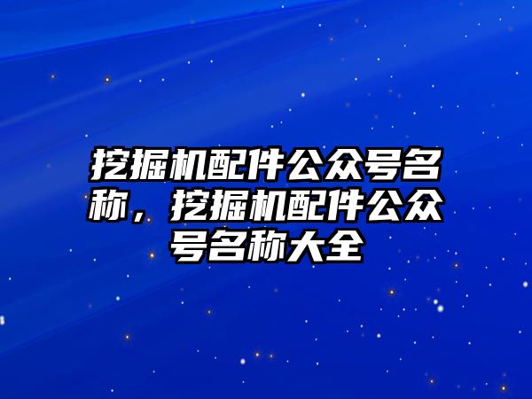 挖掘機配件公眾號名稱，挖掘機配件公眾號名稱大全