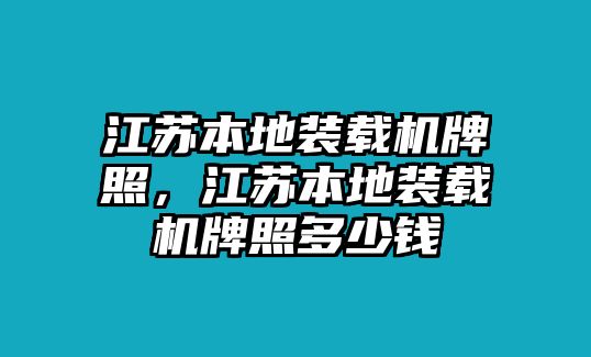 江蘇本地裝載機牌照，江蘇本地裝載機牌照多少錢