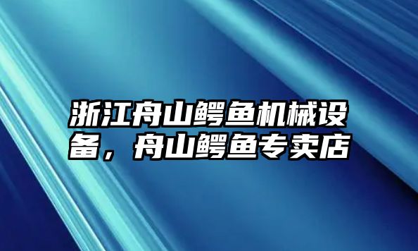 浙江舟山鱷魚機(jī)械設(shè)備，舟山鱷魚專賣店