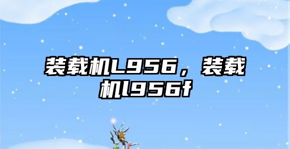 裝載機L956，裝載機l956f