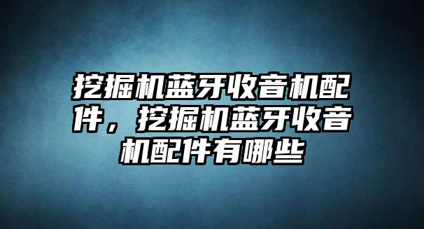 挖掘機藍牙收音機配件，挖掘機藍牙收音機配件有哪些