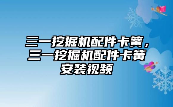 三一挖掘機配件卡簧，三一挖掘機配件卡簧安裝視頻