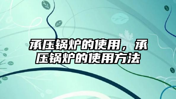 承壓鍋爐的使用，承壓鍋爐的使用方法