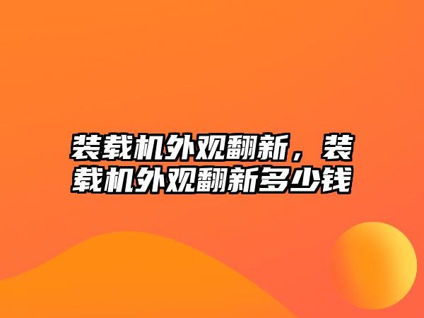 裝載機外觀翻新，裝載機外觀翻新多少錢