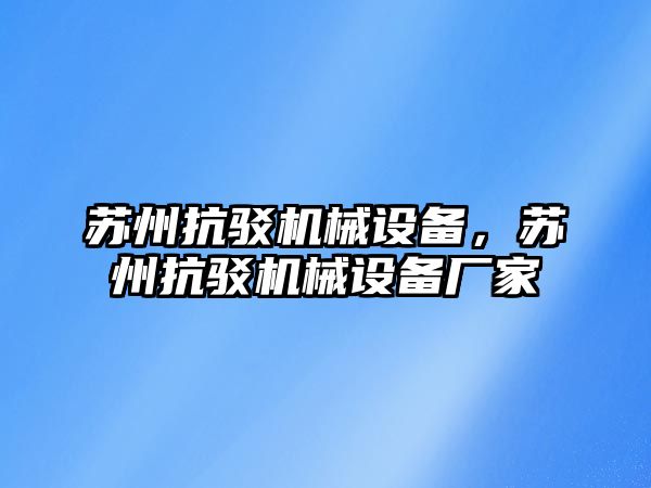 蘇州抗駁機(jī)械設(shè)備，蘇州抗駁機(jī)械設(shè)備廠家