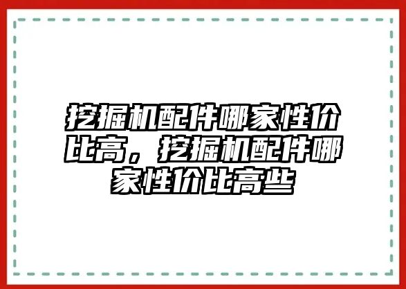 挖掘機配件哪家性價比高，挖掘機配件哪家性價比高些