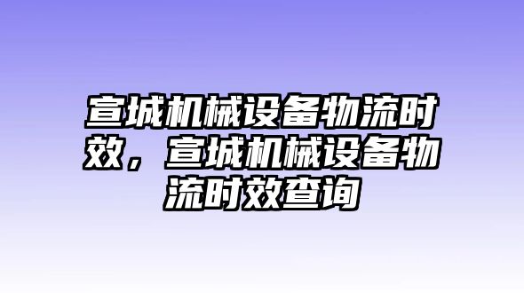 宣城機械設備物流時效，宣城機械設備物流時效查詢