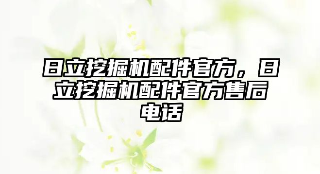 日立挖掘機配件官方，日立挖掘機配件官方售后電話