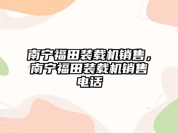 南寧福田裝載機銷售，南寧福田裝載機銷售電話